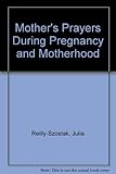 A mother's prayers : prayers and reflections during pregnancy and motherhood