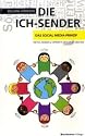 Die Ich-Sender: Das Social Media-Prinzip - Twitter, Facebook & Communities erfolgreich einsetzen