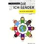 Die Ich-Sender: Das Social Media-Prinzip - Twitter, Facebook & Communities erfolgreich einsetzen