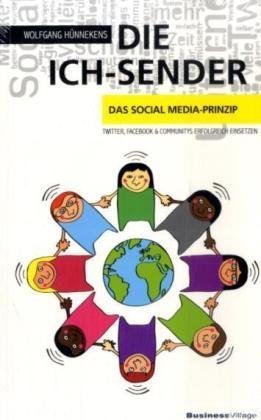 Die Ich-Sender: Das Social Media-Prinzip - Twitter, Facebook & Communities erfolgreich einsetzen