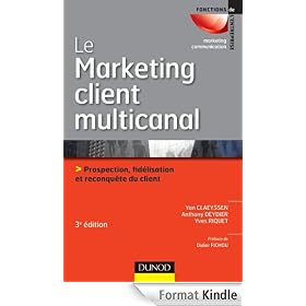 Le marketing client multicanal - 3�me �dition - Prospection, fid�lisation et reconqu�te du client:Prospection, fid�lisation et reconqu�te du client