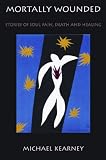 Mortally Wounded
 Stories of Soul Pain
 Death and Healing,
Michael Kearney
