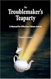 The Troublemaker's Teaparty: A Manual for Effective Citizen Action