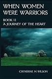 When Women Were Warriors Book II: A Journey of the Heart