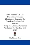 Brief Remarks On The Dispositions Towards Christianity, Generated By Prevailing Opinions And Pursuits: Being The Christian Advocate's Publication For The Year 1830 (1830)