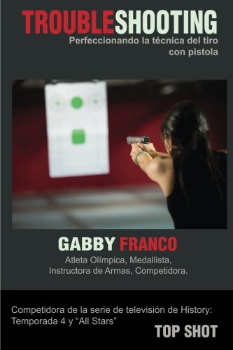 TroubleShooting: Perfeccionando La Tecnica del Tiro con Pistola (Spanish Edition), by Gabby Franco