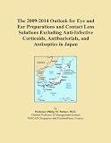 The 2009-2014 Outlook for Eye and Ear Preparations and Contact Lens Solutions Excluding Anti-Infective Corticoids, Antibacterials, and Antiseptics in Japan