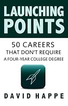 Launching Points: Fifty Careers That Don't Require a College Degree by David Happe