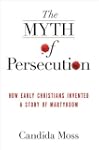 The Myth of Persecution: How Early Ch...