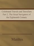 Celebrated Travels and Travellers Part 2. The Great Navigators of the Eighteenth Century Celebrated Travels and Travellers Part 2. The Great Navigators of the Eighteenth Century
