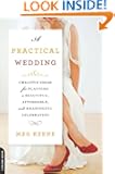 A Practical Wedding: Creative Ideas for Planning a Beautiful, Affordable, and Meaningful Celebration