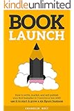 Book Launch: How to Write, Market & Publish Your First Bestseller in Three Months or Less AND Use it to Start and Grow a Six Figure Business