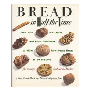 Bread In Half The Time: Use Your Microwave and Food Processor to Make Real Yeast Bread in 90 Minutes