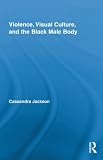 Violence, Visual Culture, and the Black Male Body (Routledge Research in Cultural and Media Studies)