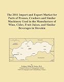 The 2011 Import and Export Market for Parts of Presses, Crushers and Similar Machinery Used in the Manufacture of Wine, Cider, Fruit Juices, and Similar Beverages in Slovakia