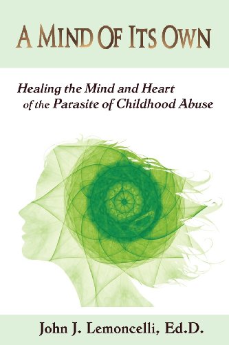 a mind of its own healing the mind and heart of the parasite of childhood abuse