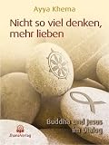 Nicht so viel denken, mehr lieben: Buddha und Jesus im Dialog - Ayya Khema