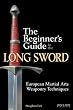 The Beginner's Guide to the Long Sword: European Martial Arts Weaponry Techniques