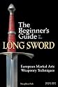 The Beginner's Guide to the Long Sword: European Martial Arts Weaponry Techniques