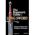 The Beginner's Guide to the Long Sword: European Martial Arts Weaponry Techniques by Steaphen Fick