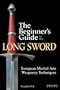 The Beginner's Guide to the Long Sword: European Martial Arts Weaponry Techniques