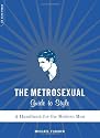 The Metrosexual Guide to Style: A Handbook for the Modern Man