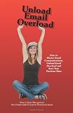 Image of Unload Email Overload: How to Master Email Communications, Unload Email Overload and Save Your Precious Time