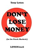 DON'T LOSE MONEY! (in the Stock Markets) by.Tony Loton