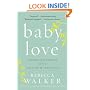 Baby Love: Choosing Motherhood After a Lifetime of Ambivalence