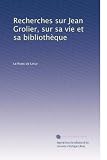 Recherches sur Jean Grolier, sur sa vie et sa bibliothèque (French Edition)