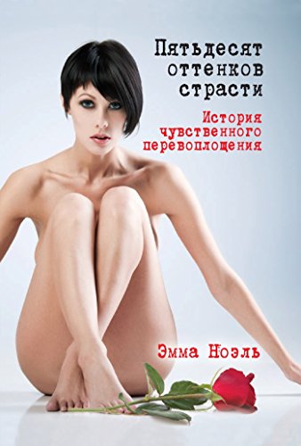 50 оттенков страсти. История чувственного перевоплощения (Russian Edition)