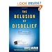 The Delusion of Disbelief: Why the New Atheism is a Threat to Your Life, Liberty, and Pursuit of Happiness