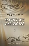 Waverley Anecdotes: Illustrating Some of the Popular Characters, Scenes and Incidents in the Scottish Novels. Volume 1