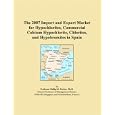 The 2007 Import and Export Market for Hypochlorites, Commercial Calcium Hypochlorite, Chlorites, and Hypobromites in... by Parker, Philip M.