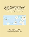 The 2011 Report on Manufacturing Powered Lawnmowers, Lawn and Garden Tractors, Yard Vacuums and Blowers, Tillers, Shredders, and Other Home Lawn and Garden Equipment: World Market Segmentation by City The 2011 Report on Manufacturing Powered Lawnmowers, Lawn and Garden Tractors, Yard Vacuums and Blowers, Tillers, Shredders, and Other Home Lawn and Garden Equipment: World Market Segmentation by City