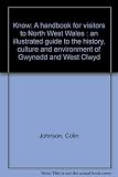 Know : a handbook for visitors to North West Wales : an illustrated guide to the history, culture and environment of Gwynedd and West Clwyd