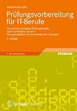 Prüfungsvorbereitung für IT-Berufe: Die wirklich wichtigen Prüfungsinhalte, nach Lernfeldern sortiert - Übungsaufgaben mit kommentierten Lösungen