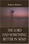 The Lord Had Something Better In Mind The Lord Had Something Better In Mind
