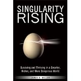 Singularity Rising: Surviving and Thriving in a Smarter, Richer, and More Dangerous World ~ James D. Miller