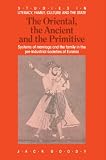 The Oriental, the Ancient and the Primitive: Systems of Marriage and the Family in the Pre-Industrial Societies of Eurasia (Studies in Literacy, the Family, Culture and the State)