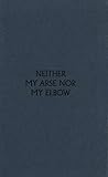 Neither my arse nor my elbow