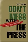 Don`t Mess with the Press: How to Write, Produce and Report Quality Television News