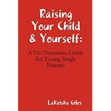 Raising Your Child & Yourself: A No Nonsense Guide for Young Single Parents