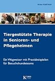 Tiergestützte Therapie in Senioren- und Pflegeheimen: Ein Wegweiser mit Praxisbeispielen für Besuchshundeteams