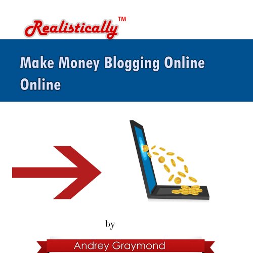 Make Money Blogging Online - REALISTICALLY