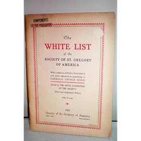 The White List of the Society of St. Gregory of America With a selection of Papal Documents and other information pertaining to Catholic Church Music Edited by The Music Committee of The Society -- Third and Augmented Edition -- 1939 -- Society of St. Gregory of America -- Papal Documents on Sacred Music From The 14th To The 20th Century and The New Apostolic Constitution