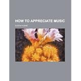 How to appreciate music by Gustav Kobbé