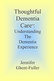 Thoughtful Dementia Care: Understanding the Dementia Experience