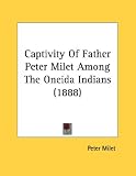 Captivity Of Father Peter Milet Among The Oneida Indians (1888)