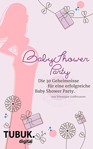Baby Shower Party: Die 30 Geheimnisse einer erfolgreichen Baby Shower Party (German Edition)